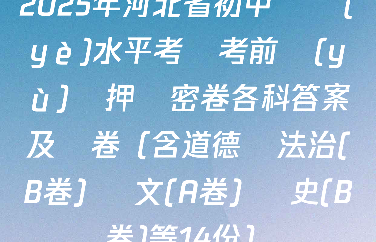2025年河北省初中學業(yè)水平考試考前預(yù)測押題密卷各科答案及試卷（含道德與法治(B卷) 語文(A卷) 歷史(B卷)等14份）