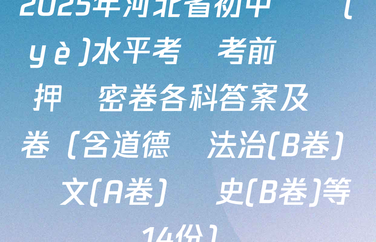 2025年河北省初中學業(yè)水平考試考前預測押題密卷各科答案及試卷（含道德與法治(B卷) 語文(A卷) 歷史(B卷)等14份）