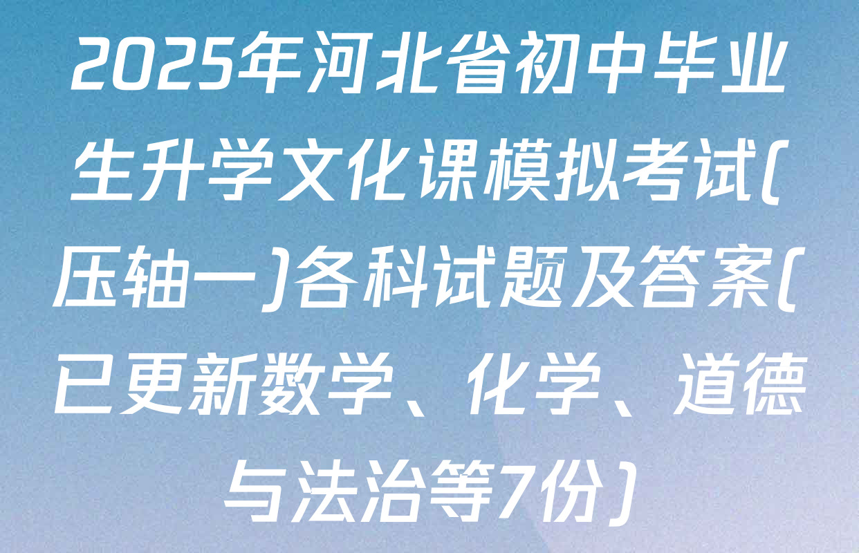 2025年河北省初中毕业生升学文化课模拟考试(压轴一)各科试题及答案(已更新数学、化学、道德与法治等7份)