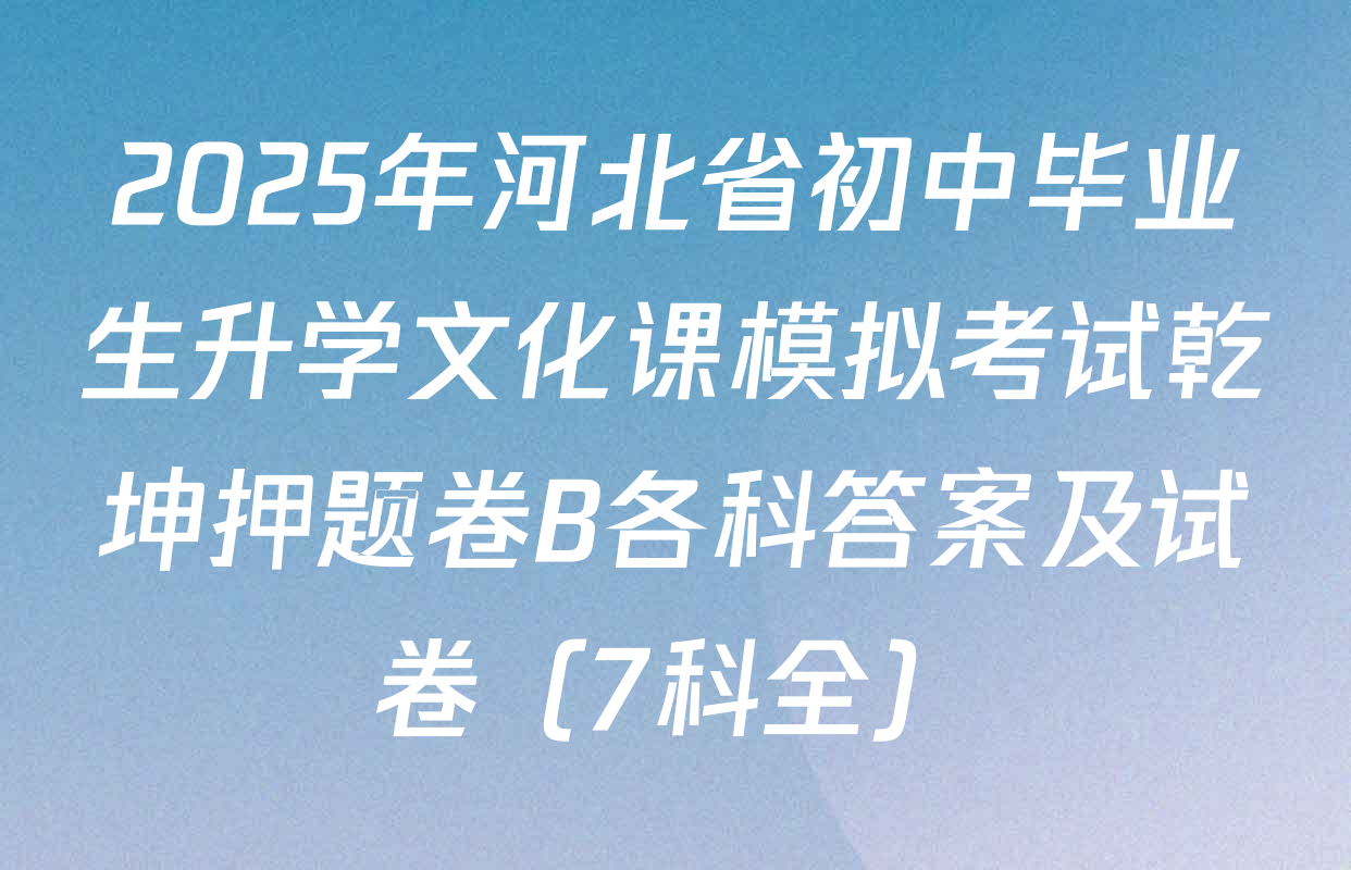 2025年河北省初中毕业生升学文化课模拟考试乾坤押题卷B各科答案及试卷（7科全）