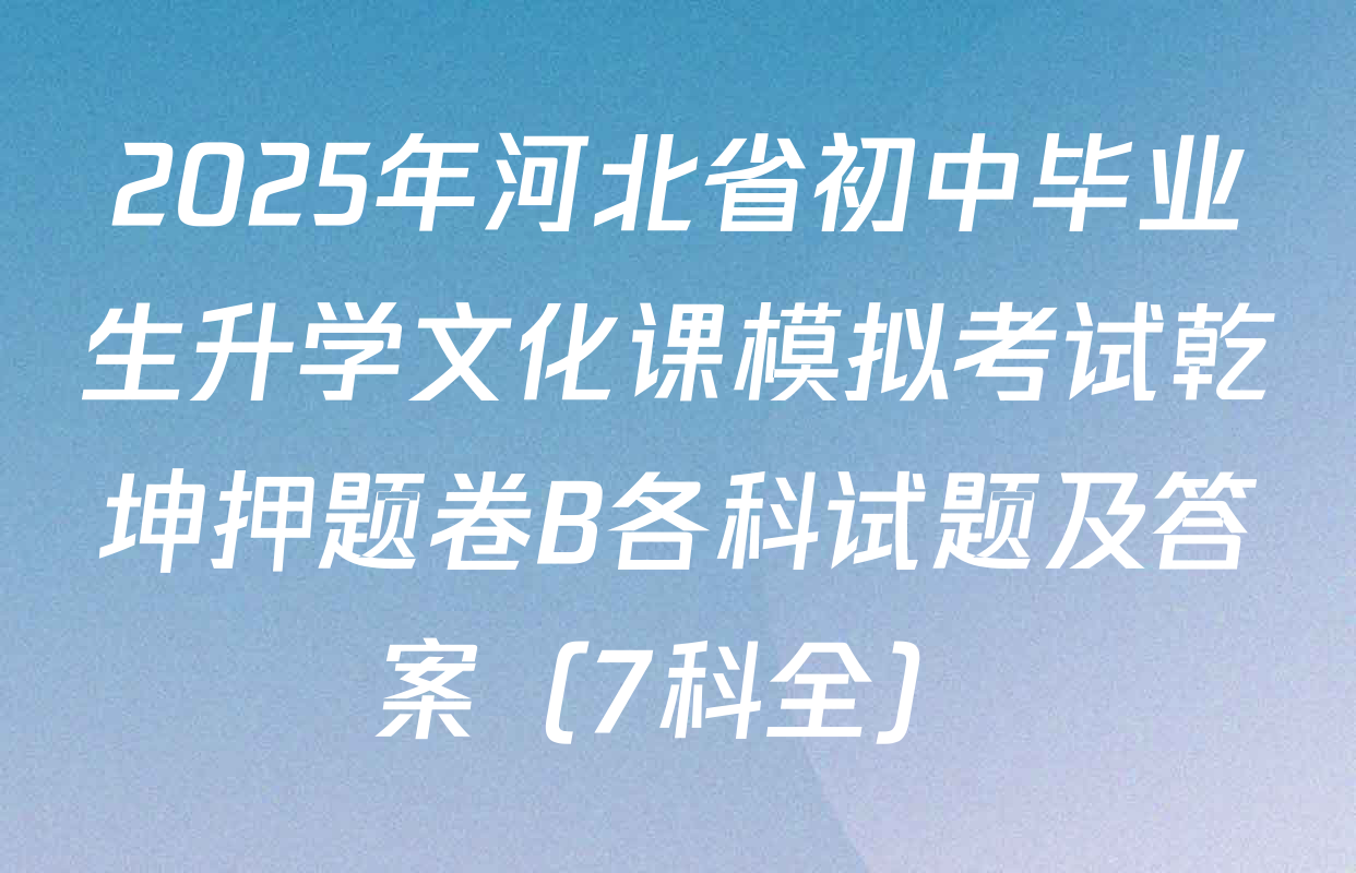 2025年河北省初中毕业生升学文化课模拟考试乾坤押题卷B各科试题及答案（7科全）