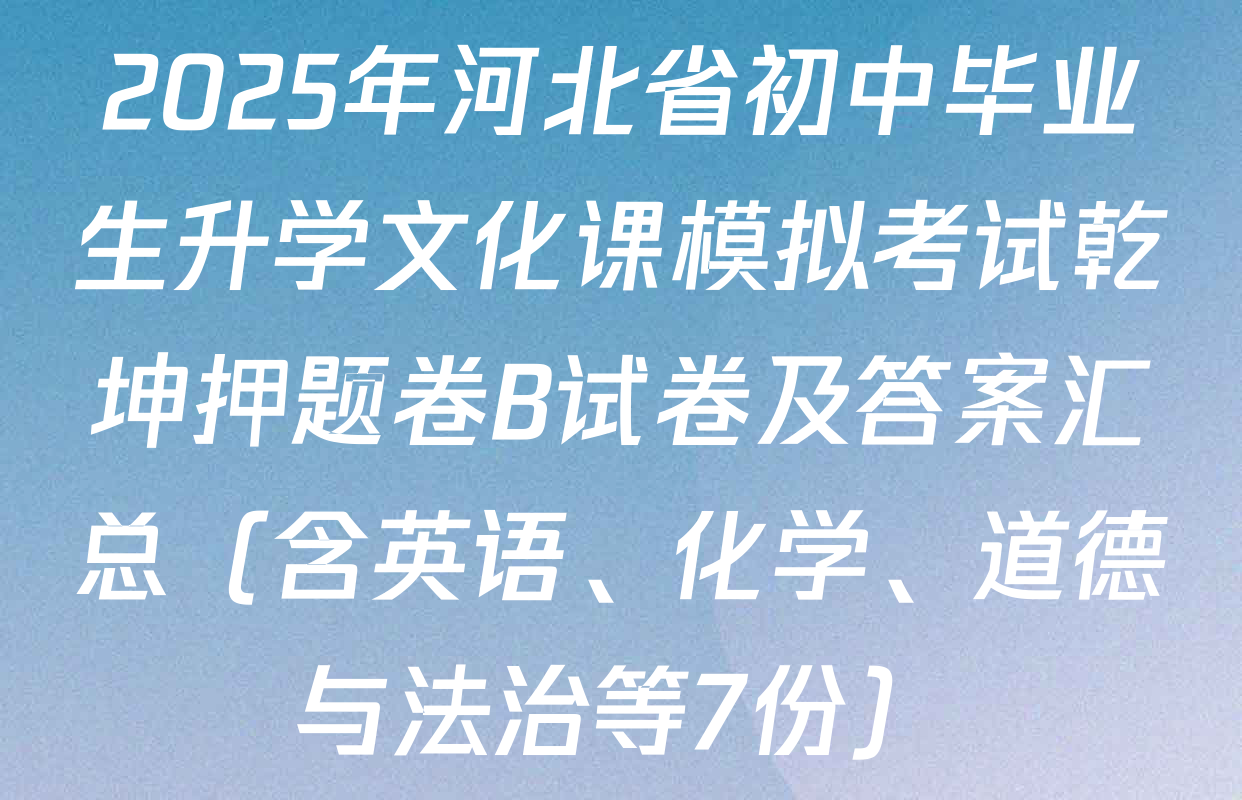 2025年河北省初中毕业生升学文化课模拟考试乾坤押题卷B试卷及答案汇总（含英语、化学、道德与法治等7份）
