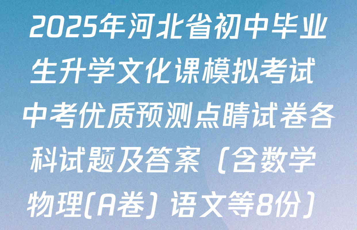2025年河北省初中毕业生升学文化课模拟考试 中考优质预测点睛试卷各科试题及答案（含数学 物理(A卷) 语文等8份）