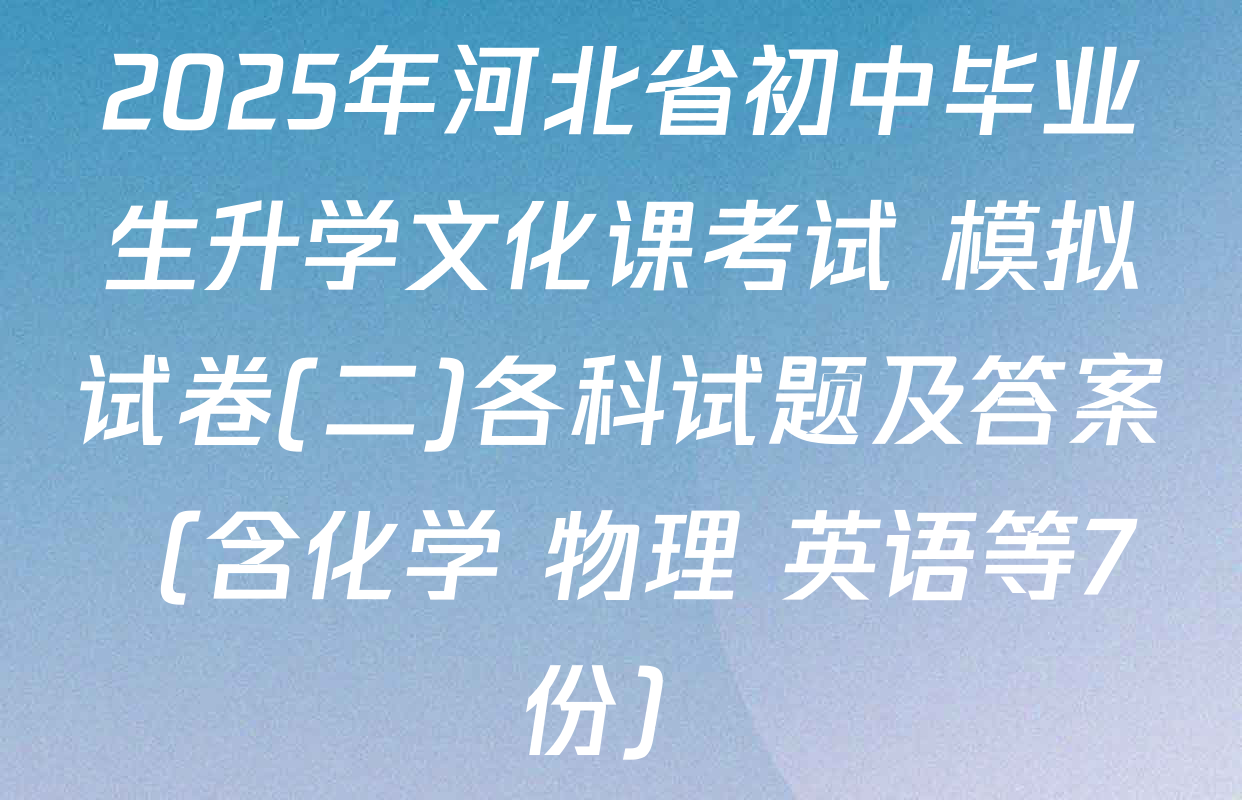 2025年河北省初中毕业生升学文化课考试 模拟试卷(二)各科试题及答案（含化学 物理 英语等7份）