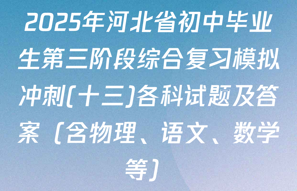 2025年河北省初中毕业生第三阶段综合复习模拟冲刺(十三)各科试题及答案（含物理、语文、数学等）