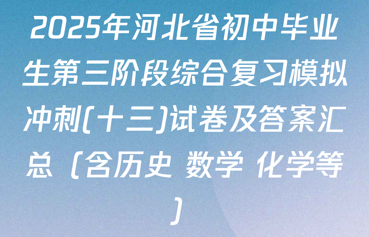 2025年河北省初中毕业生第三阶段综合复习模拟冲刺(十三)试卷及答案汇总（含历史 数学 化学等）