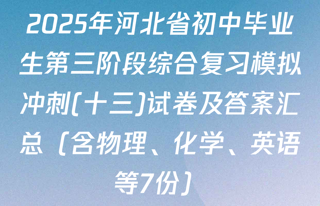 2025年河北省初中毕业生第三阶段综合复习模拟冲刺(十三)试卷及答案汇总（含物理、化学、英语等7份）