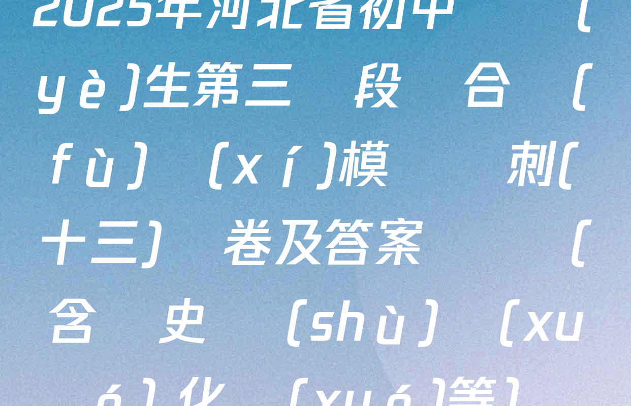 2025年河北省初中畢業(yè)生第三階段綜合復(fù)習(xí)模擬沖刺(十三)試卷及答案匯總（含歷史 數(shù)學(xué) 化學(xué)等）