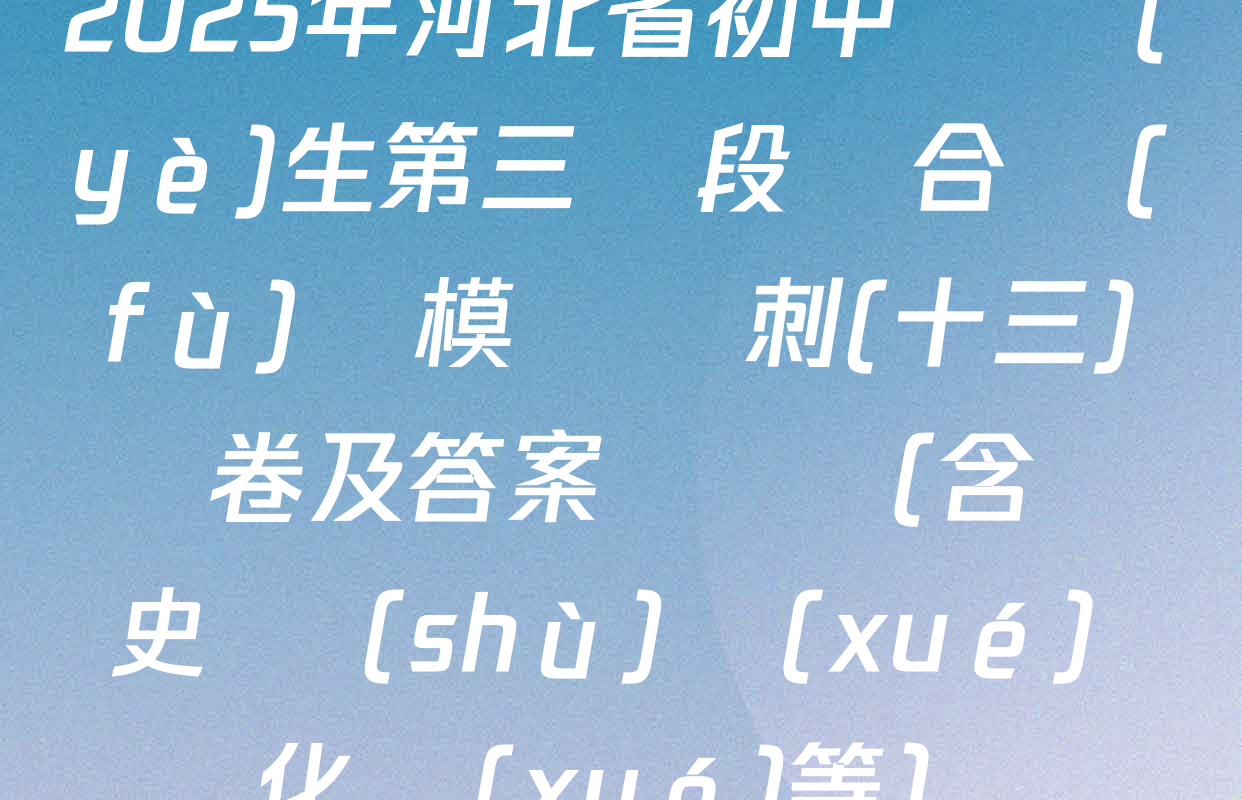 2025年河北省初中畢業(yè)生第三階段綜合復(fù)習模擬沖刺(十三)試卷及答案匯總（含歷史 數(shù)學(xué) 化學(xué)等）