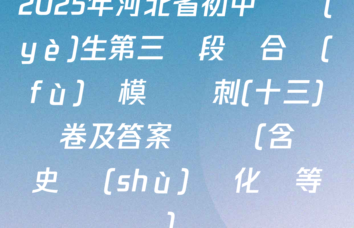 2025年河北省初中畢業(yè)生第三階段綜合復(fù)習模擬沖刺(十三)試卷及答案匯總（含歷史 數(shù)學 化學等）