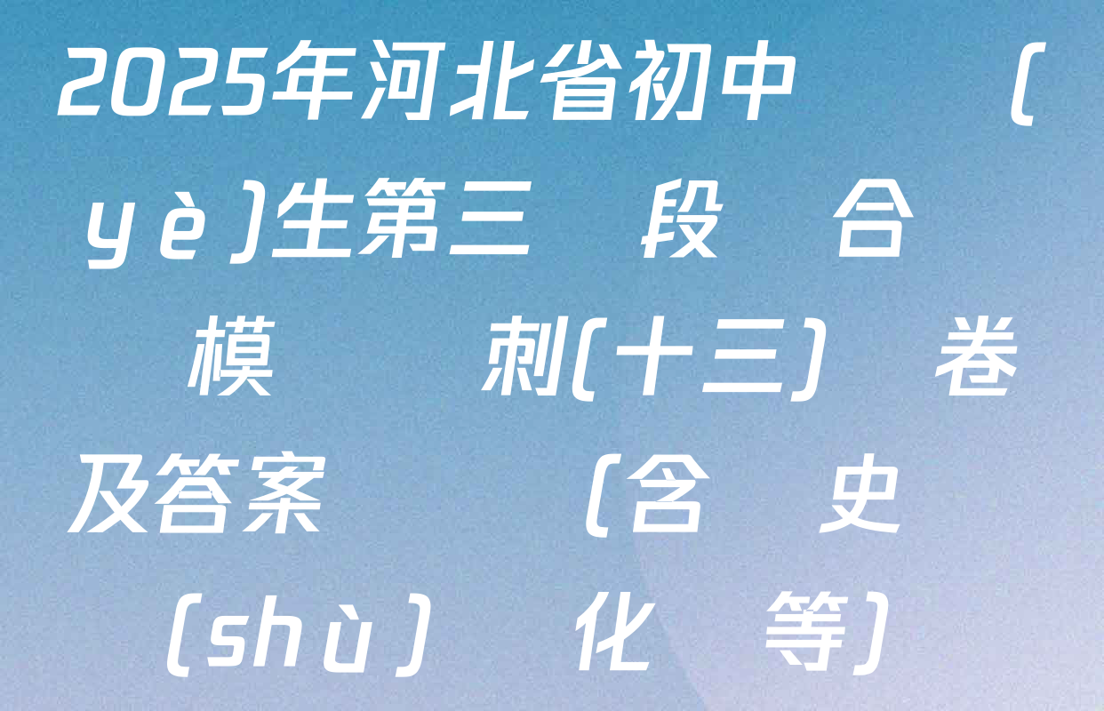 2025年河北省初中畢業(yè)生第三階段綜合復習模擬沖刺(十三)試卷及答案匯總（含歷史 數(shù)學 化學等）