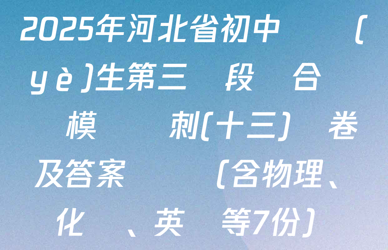 2025年河北省初中畢業(yè)生第三階段綜合復習模擬沖刺(十三)試卷及答案匯總（含物理、化學、英語等7份）