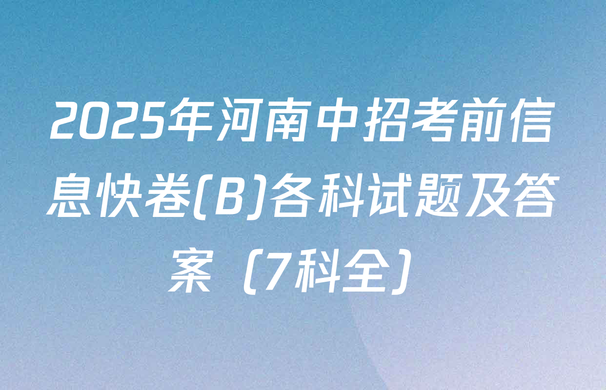 2025年河南中招考前信息快卷(B)各科试题及答案（7科全）