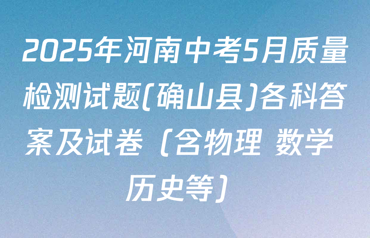 2025年河南中考5月质量检测试题(确山县)各科答案及试卷（含物理 数学 历史等）
