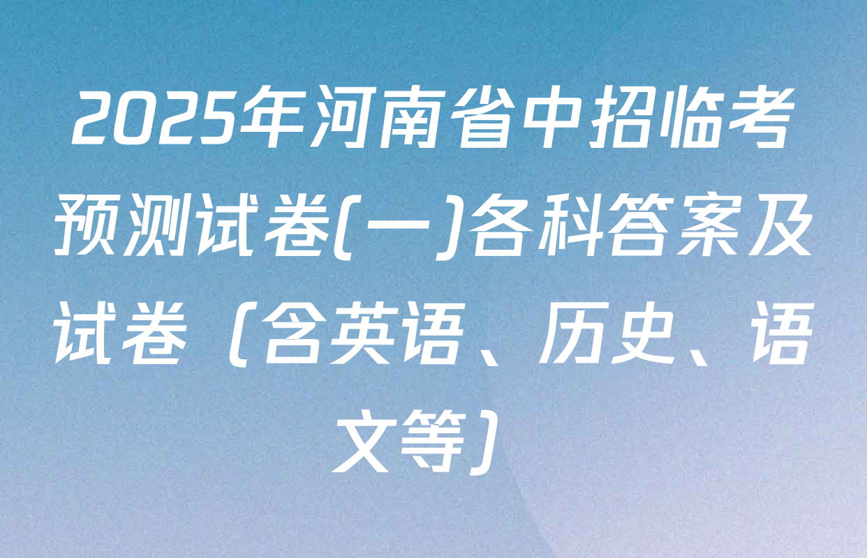 2025年河南省中招临考预测试卷(一)各科答案及试卷（含英语、历史、语文等）