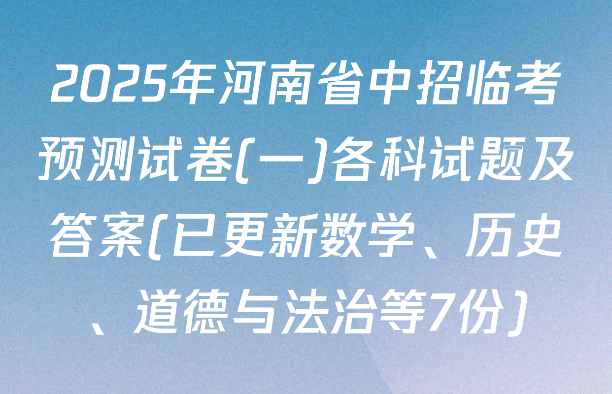 2025年河南省中招临考预测试卷(一)各科试题及答案(已更新数学、历史、道德与法治等7份)