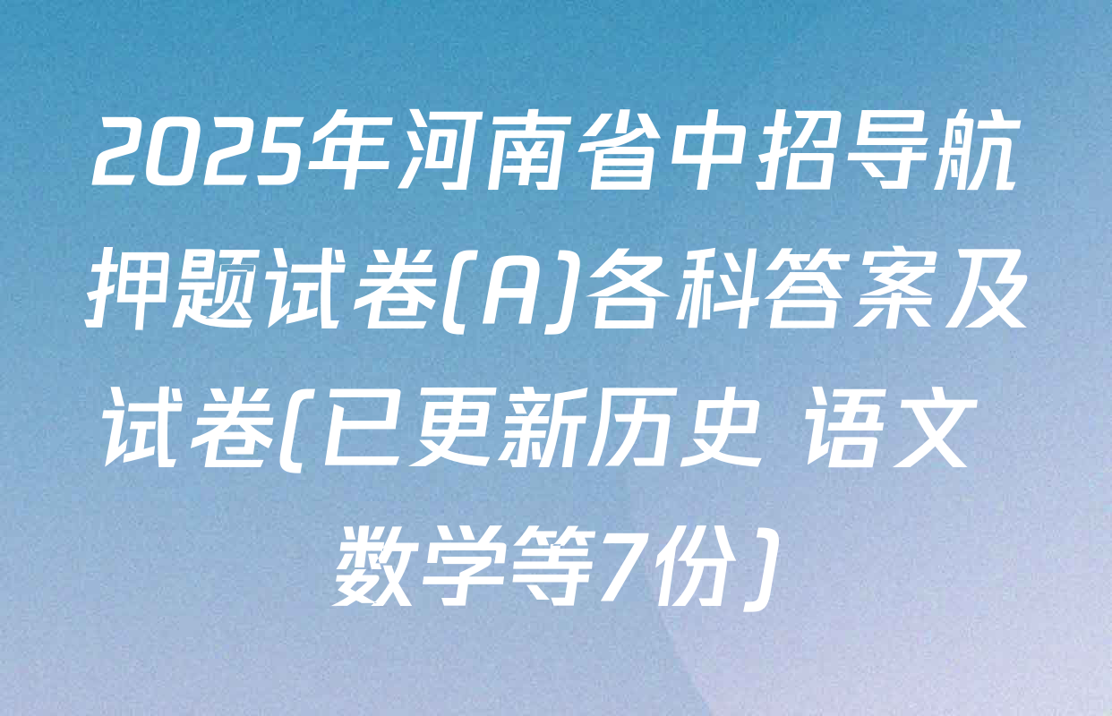 2025年河南省中招导航押题试卷(A)各科答案及试卷(已更新历史 语文 数学等7份)