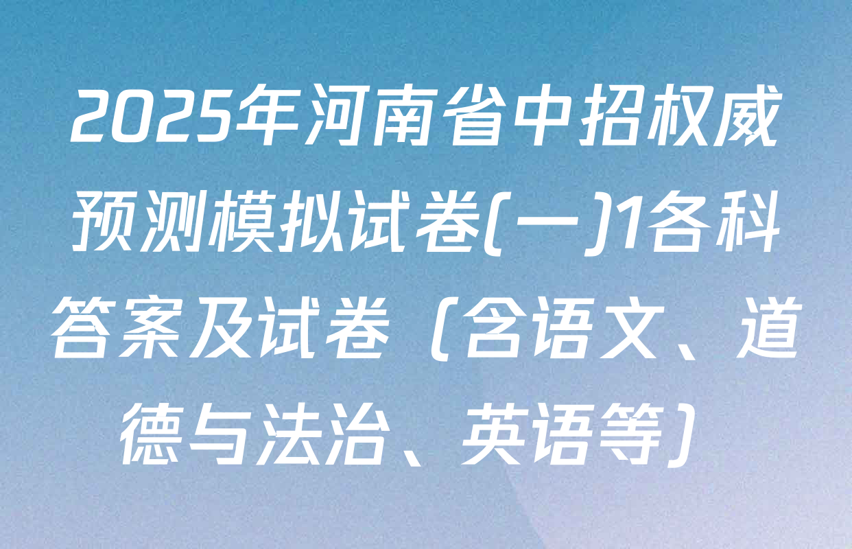 2025年河南省中招权威预测模拟试卷(一)1各科答案及试卷（含语文、道德与法治、英语等）