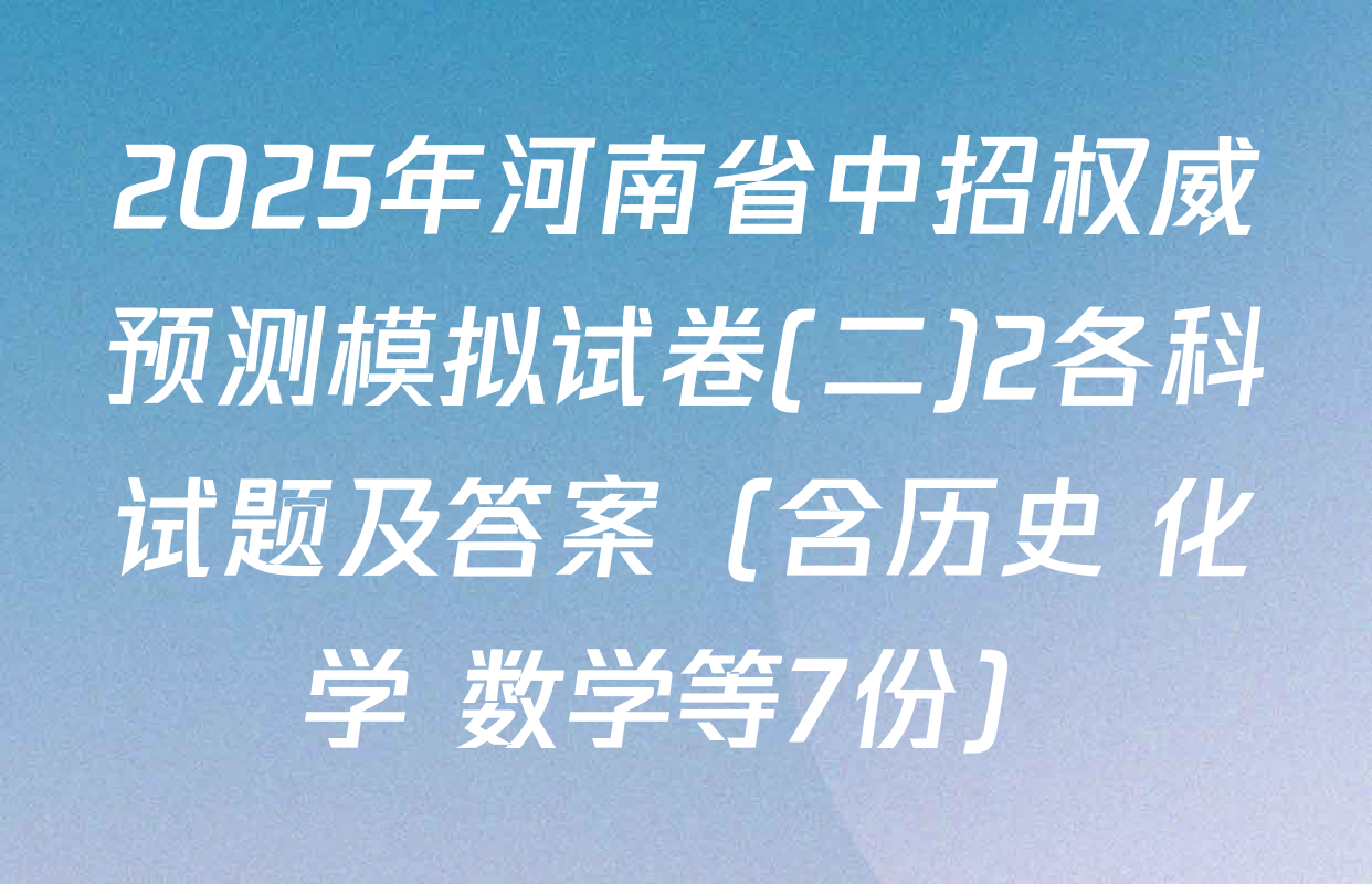 2025年河南省中招权威预测模拟试卷(二)2各科试题及答案（含历史 化学 数学等7份）