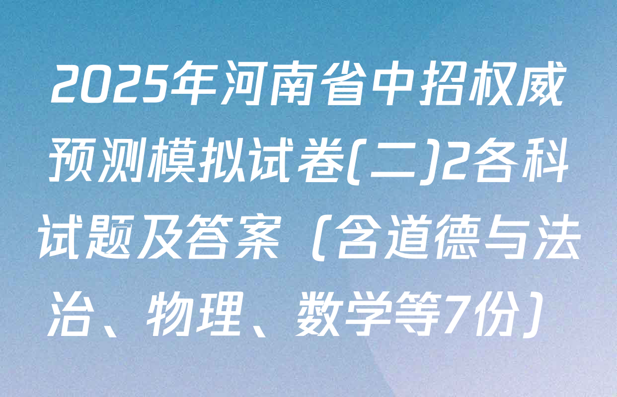 2025年河南省中招权威预测模拟试卷(二)2各科试题及答案（含道德与法治、物理、数学等7份）