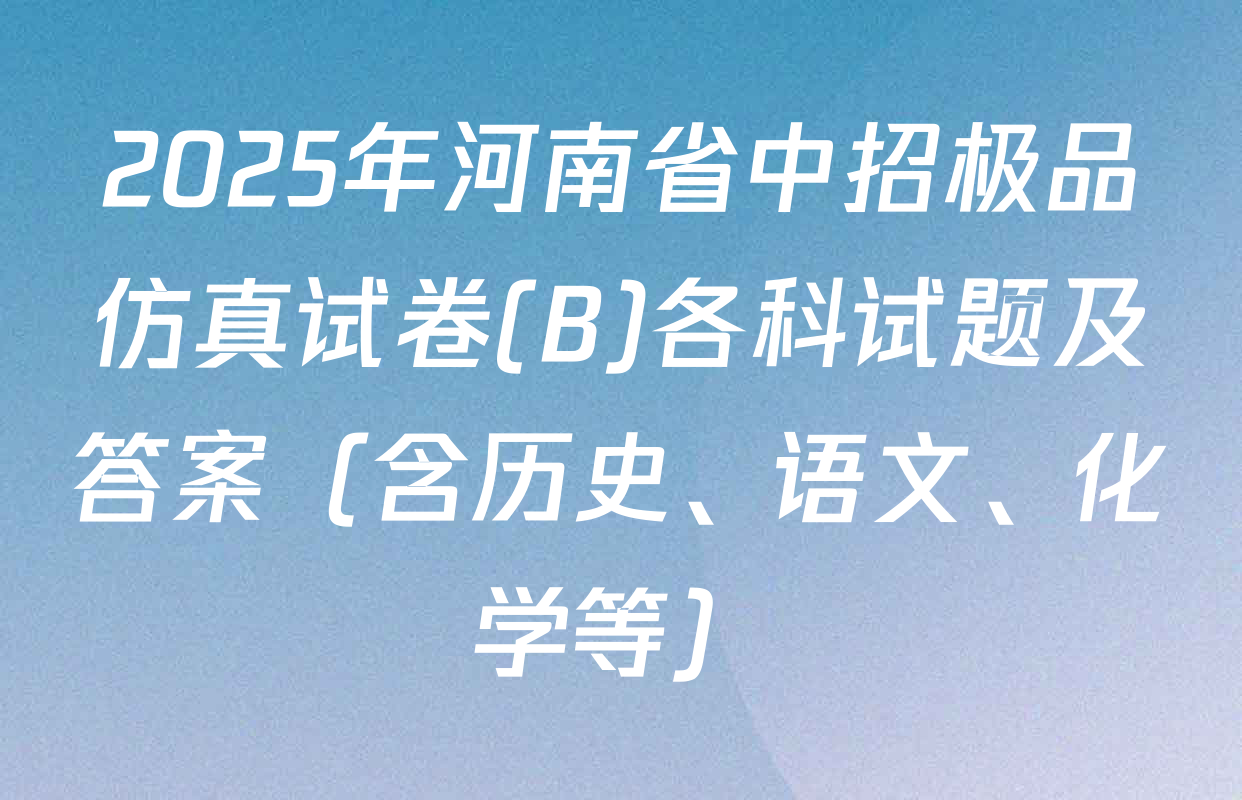 2025年河南省中招极品仿真试卷(B)各科试题及答案（含历史、语文、化学等）