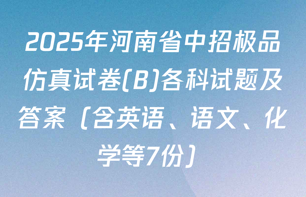 2025年河南省中招极品仿真试卷(B)各科试题及答案（含英语、语文、化学等7份）