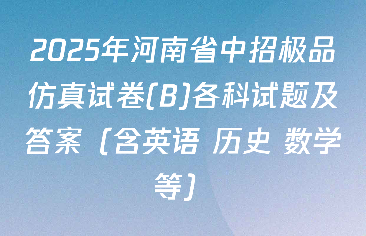 2025年河南省中招极品仿真试卷(B)各科试题及答案（含英语 历史 数学等）