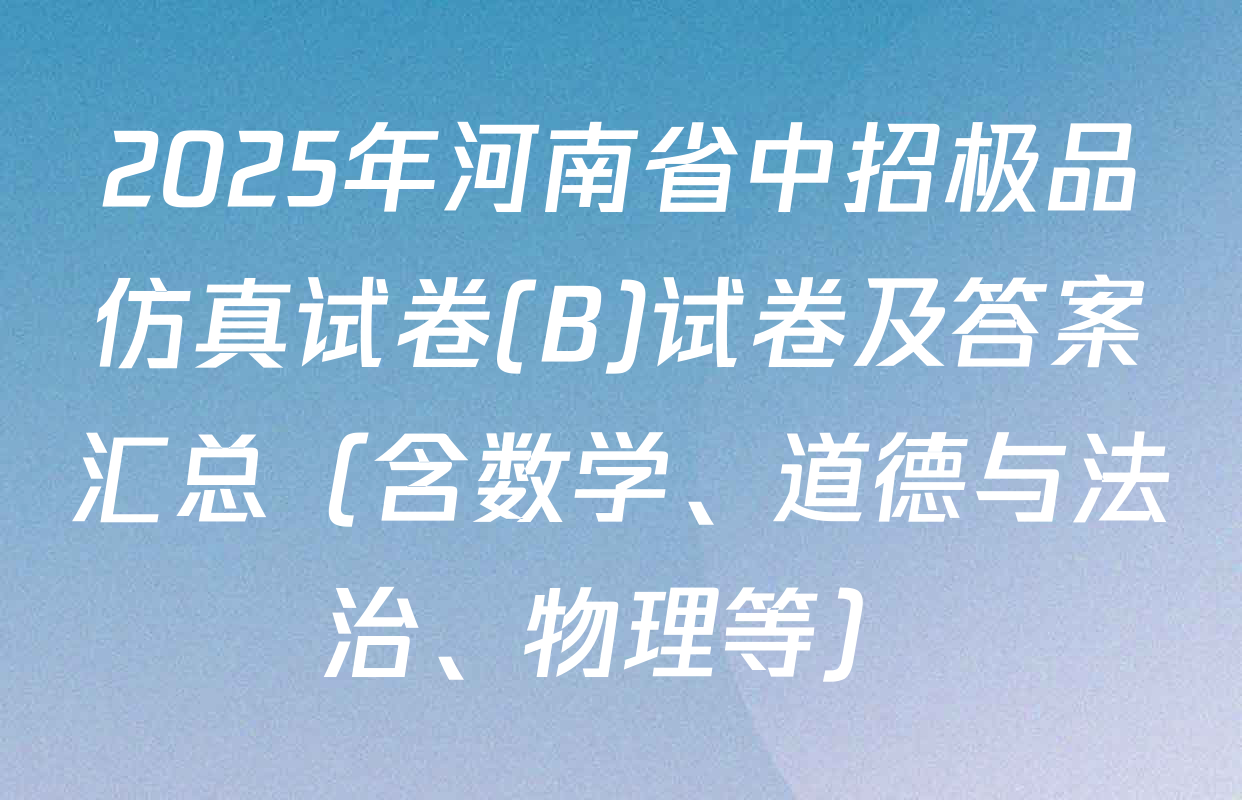 2025年河南省中招极品仿真试卷(B)试卷及答案汇总（含数学、道德与法治、物理等）