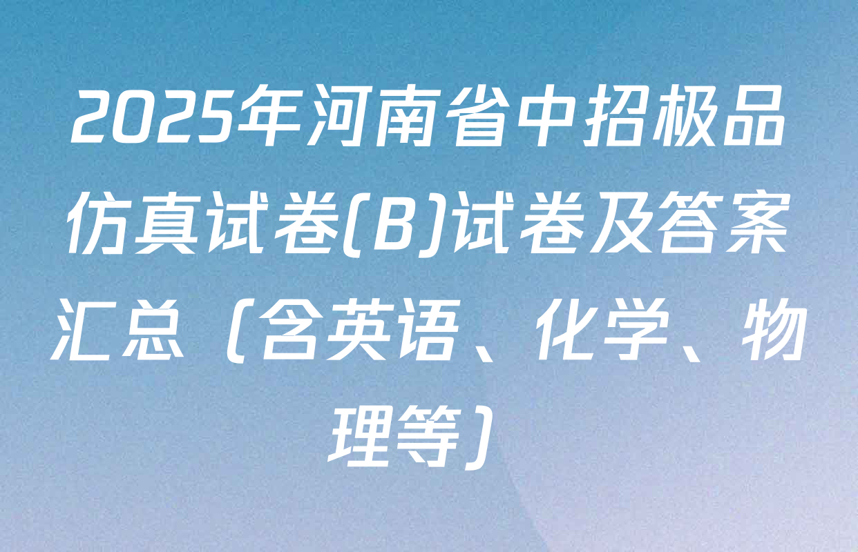 2025年河南省中招极品仿真试卷(B)试卷及答案汇总（含英语、化学、物理等）