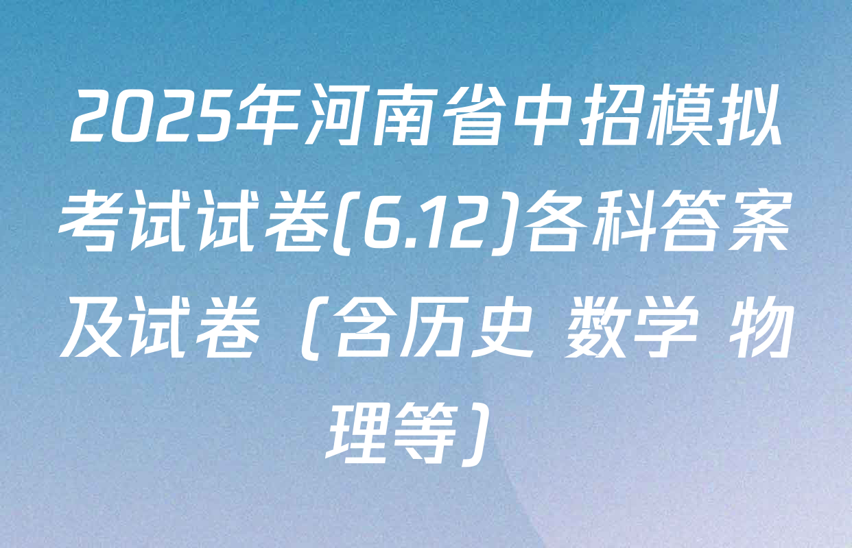 2025年河南省中招模拟考试试卷(6.12)各科答案及试卷（含历史 数学 物理等）