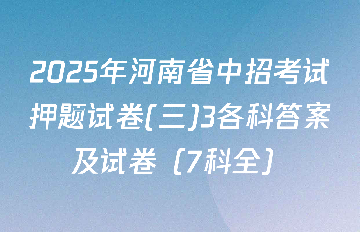 2025年河南省中招考试押题试卷(三)3各科答案及试卷（7科全）