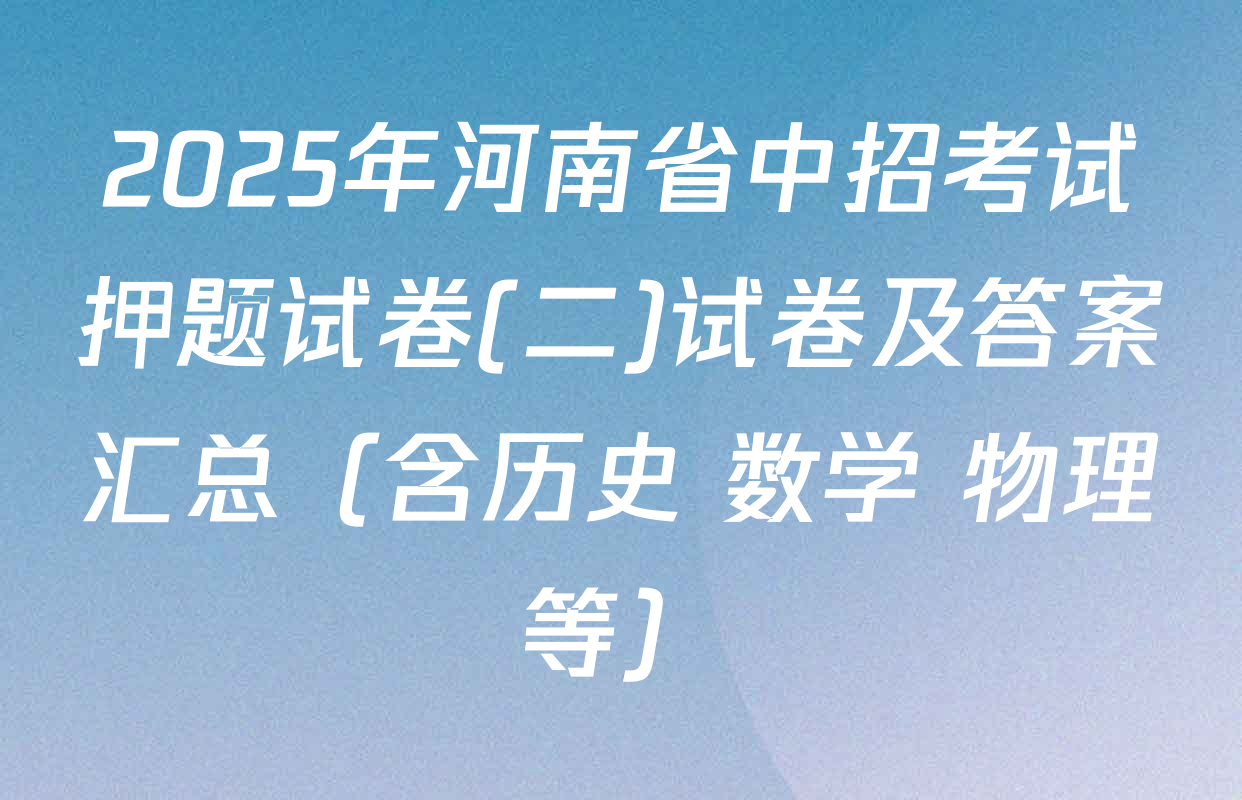 2025年河南省中招考试押题试卷(二)试卷及答案汇总（含历史 数学 物理等）