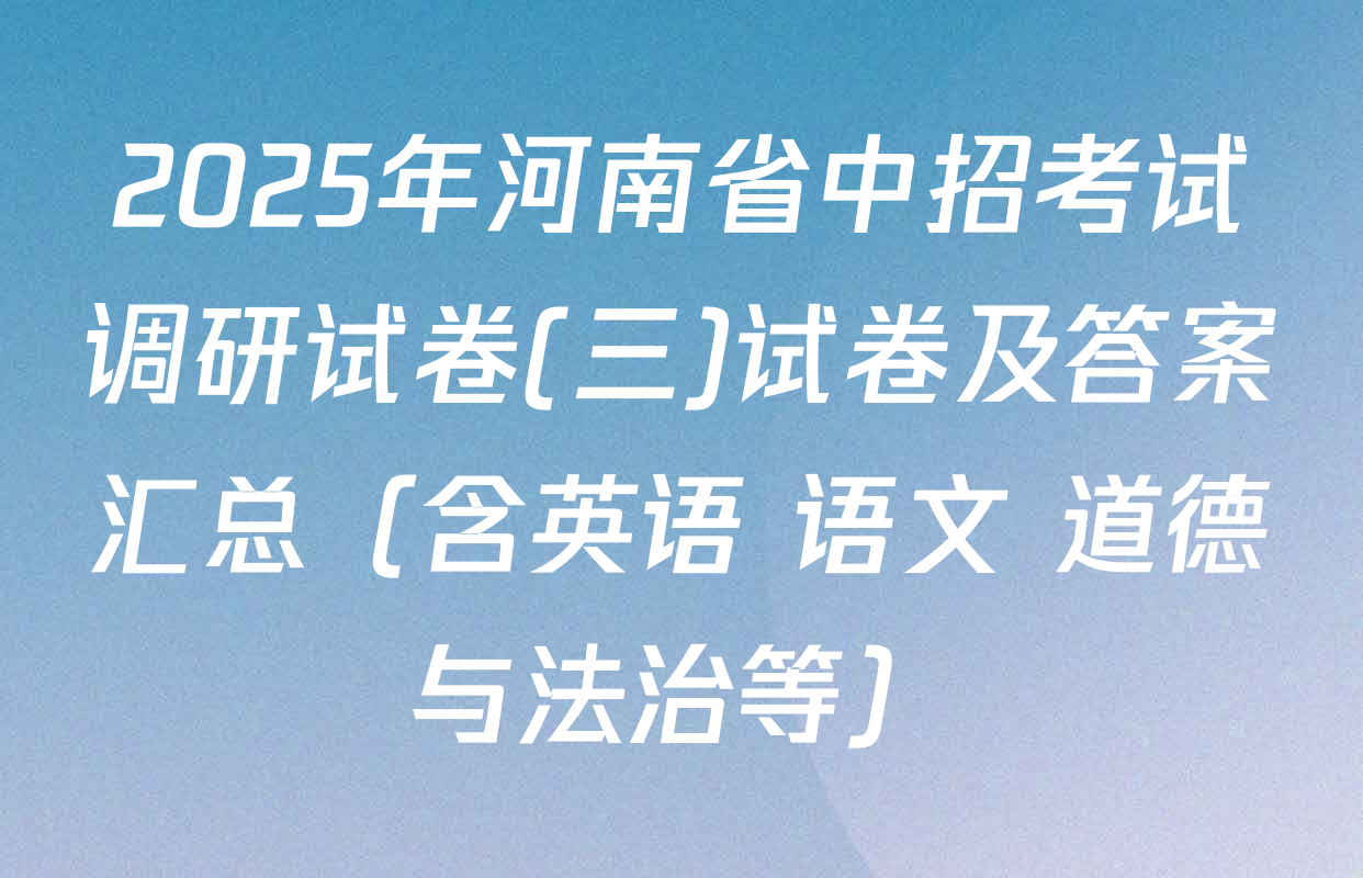 2025年河南省中招考试调研试卷(三)试卷及答案汇总（含英语 语文 道德与法治等）