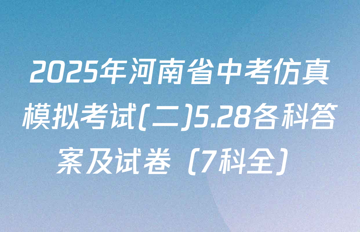 2025年河南省中考仿真模拟考试(二)5.28各科答案及试卷（7科全）