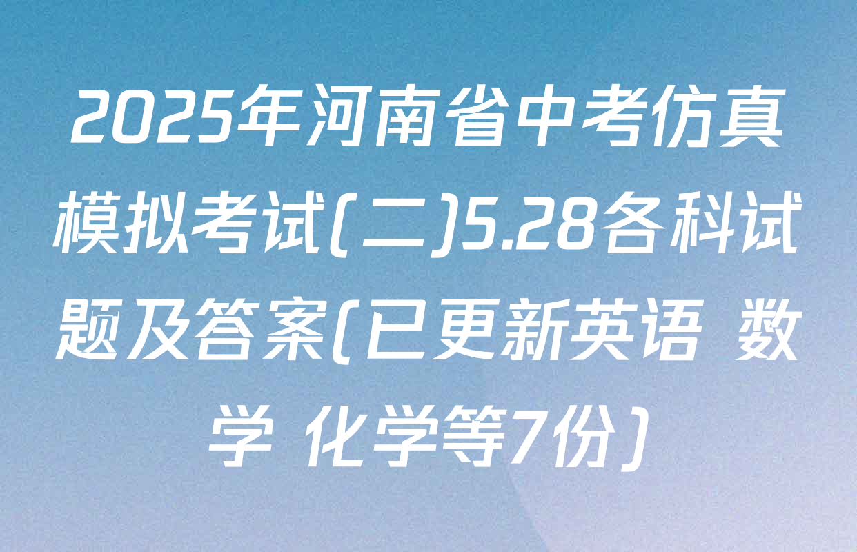 2025年河南省中考仿真模拟考试(二)5.28各科试题及答案(已更新英语 数学 化学等7份)