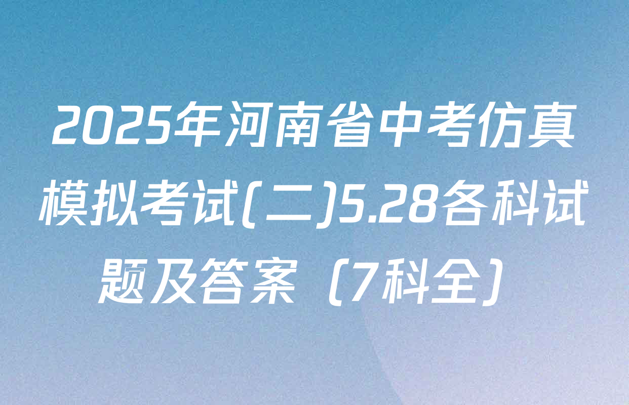 2025年河南省中考仿真模拟考试(二)5.28各科试题及答案（7科全）