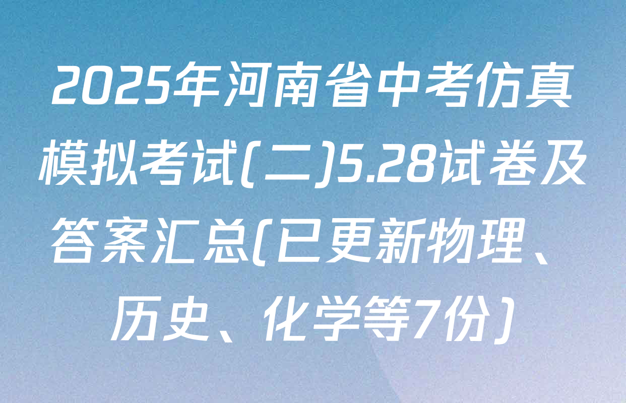 2025年河南省中考仿真模拟考试(二)5.28试卷及答案汇总(已更新物理、历史、化学等7份)