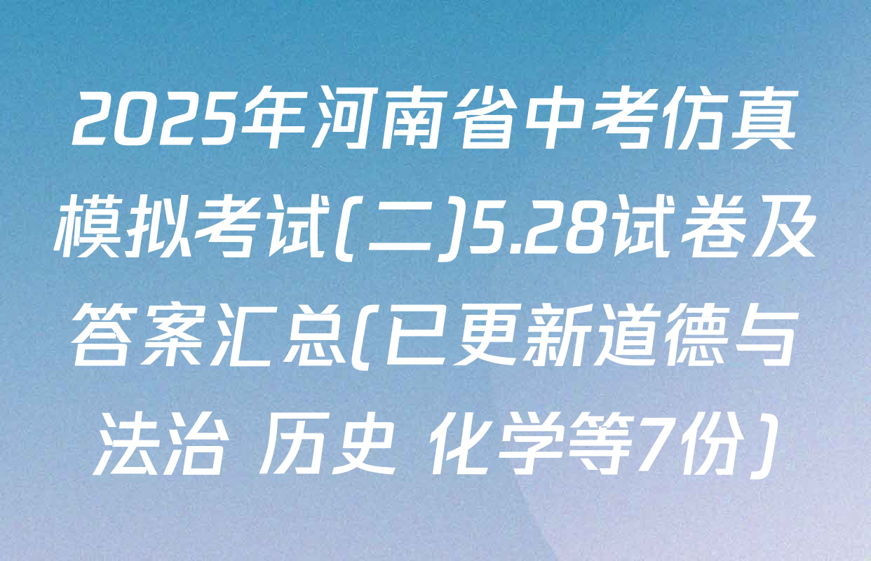 2025年河南省中考仿真模拟考试(二)5.28试卷及答案汇总(已更新道德与法治 历史 化学等7份)