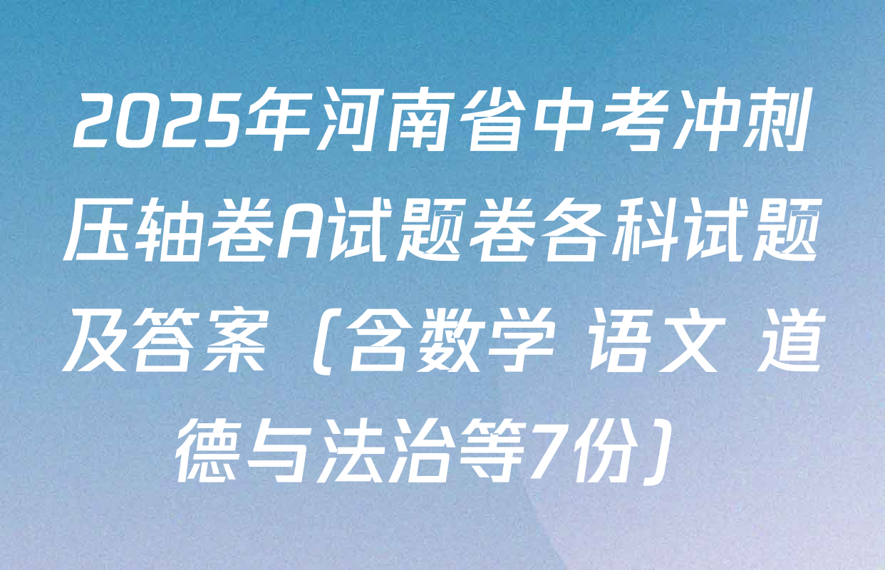 2025年河南省中考冲刺压轴卷A试题卷各科试题及答案（含数学 语文 道德与法治等7份）