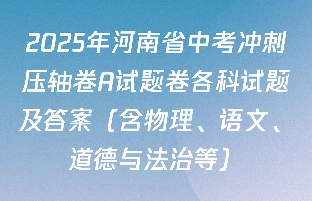 2025年河南省中考冲刺压轴卷A试题卷各科试题及答案（含物理、语文、道德与法治等）