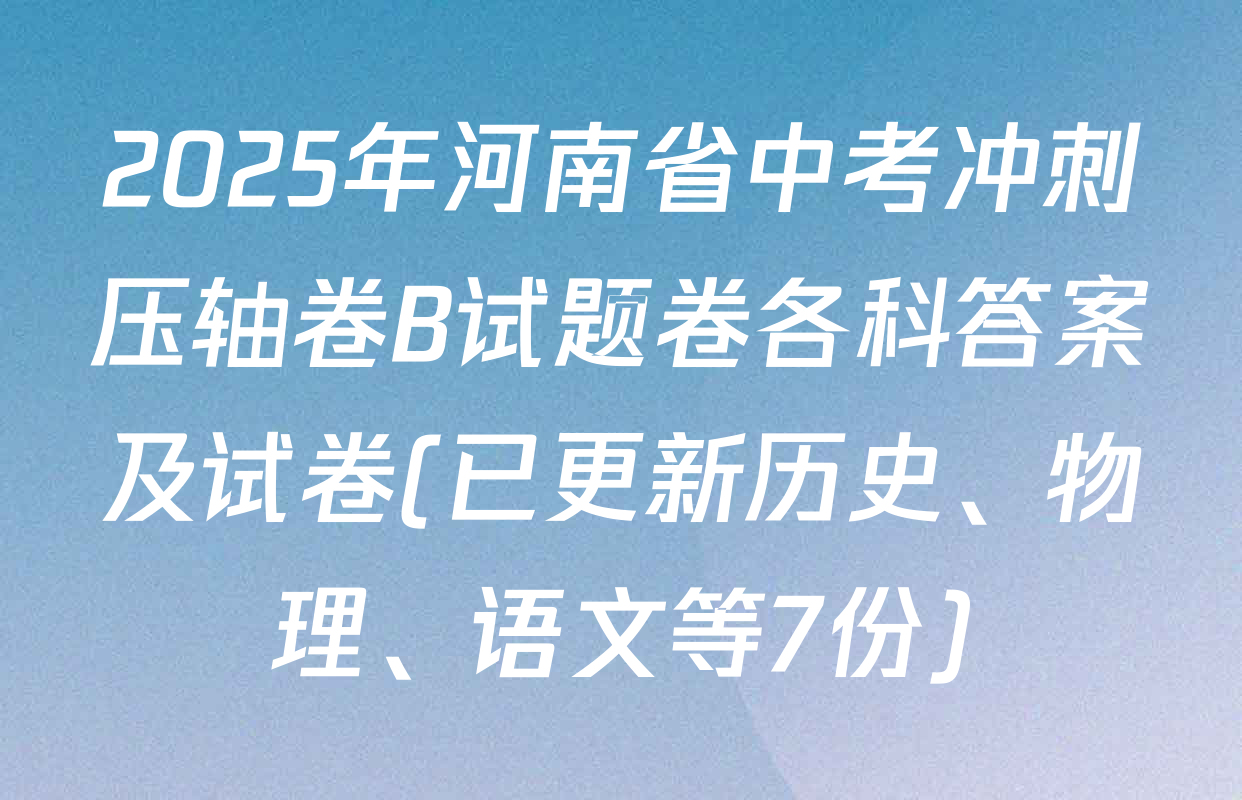 2025年河南省中考冲刺压轴卷B试题卷各科答案及试卷(已更新历史、物理、语文等7份)