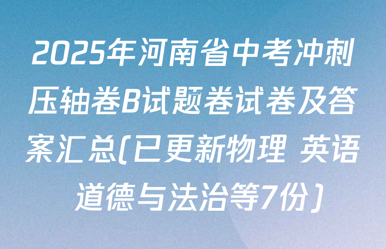 2025年河南省中考冲刺压轴卷B试题卷试卷及答案汇总(已更新物理 英语 道德与法治等7份)