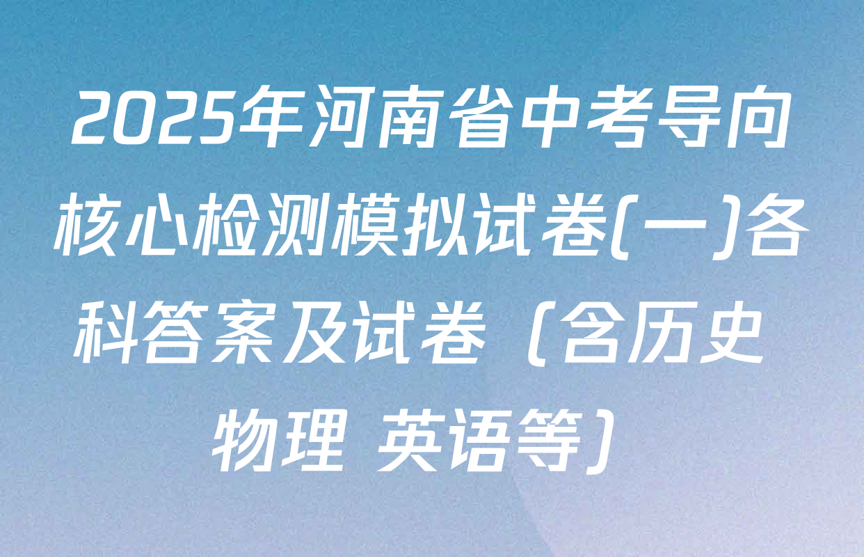 2025年河南省中考导向核心检测模拟试卷(一)各科答案及试卷（含历史 物理 英语等）