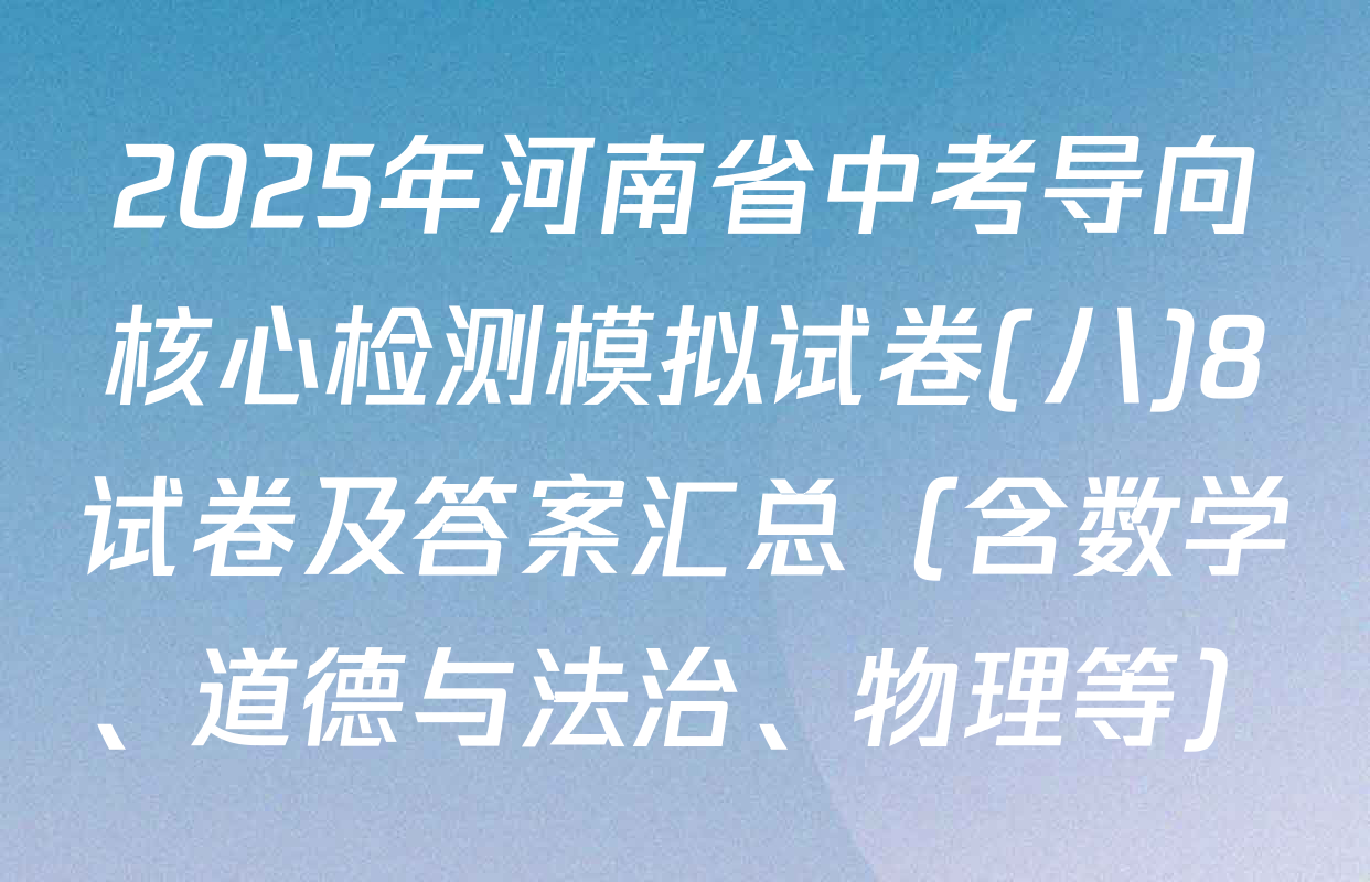 2025年河南省中考导向核心检测模拟试卷(八)8试卷及答案汇总（含数学、道德与法治、物理等）