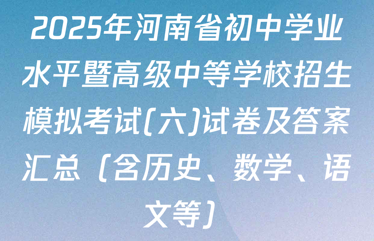 2025年河南省初中学业水平暨高级中等学校招生模拟考试(六)试卷及答案汇总（含历史、数学、语文等）