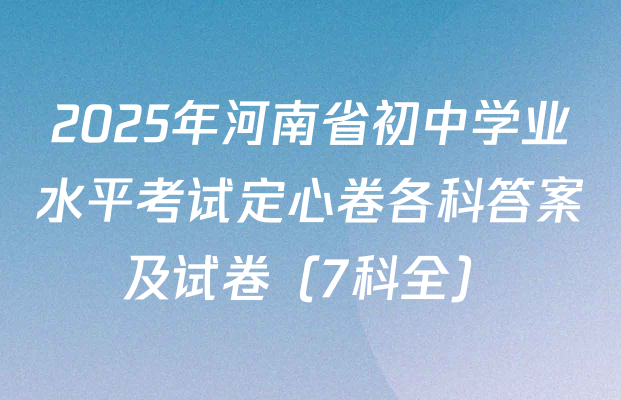 2025年河南省初中学业水平考试定心卷各科答案及试卷（7科全）