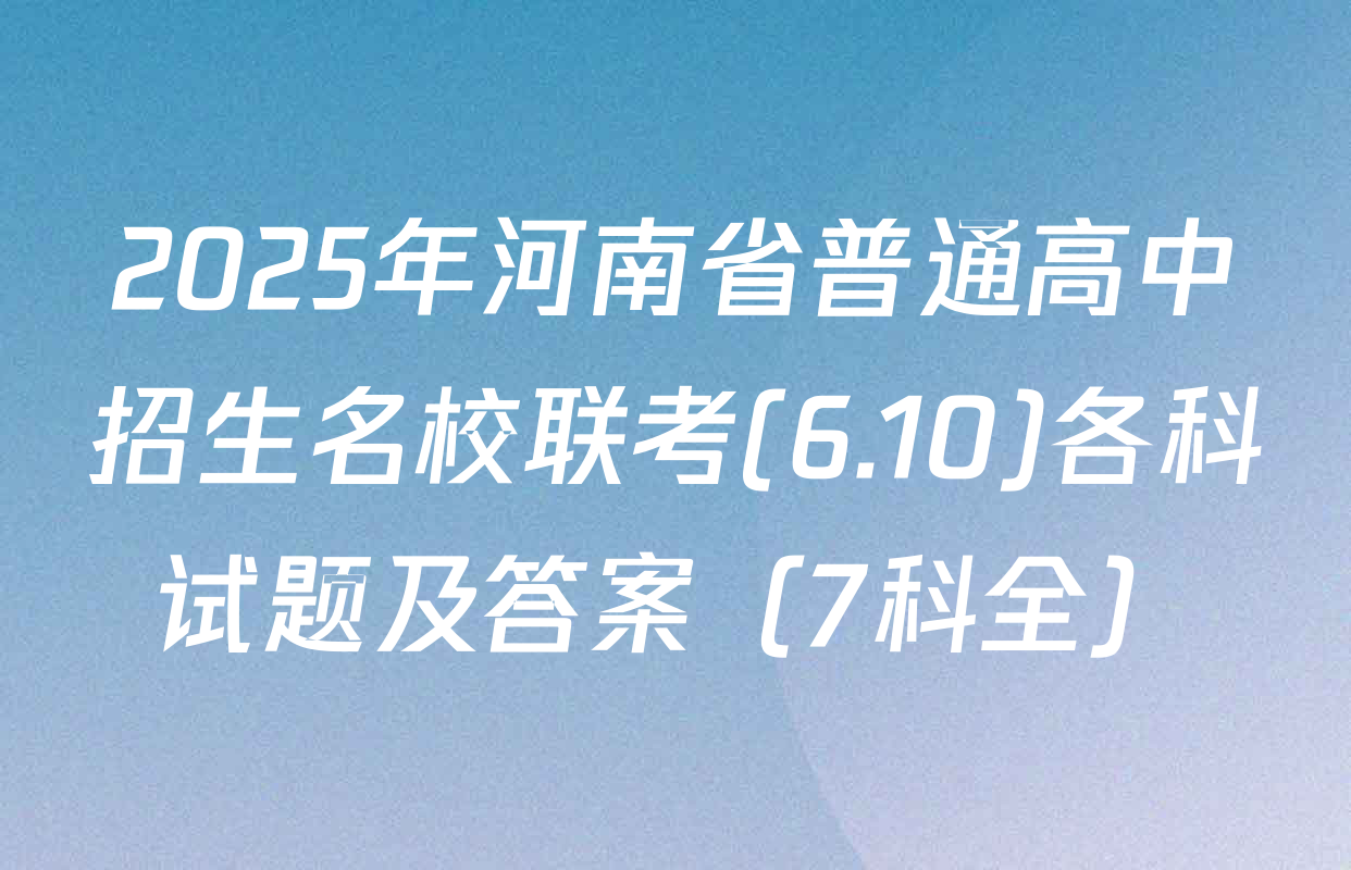 2025年河南省普通高中招生名校联考(6.10)各科试题及答案（7科全）