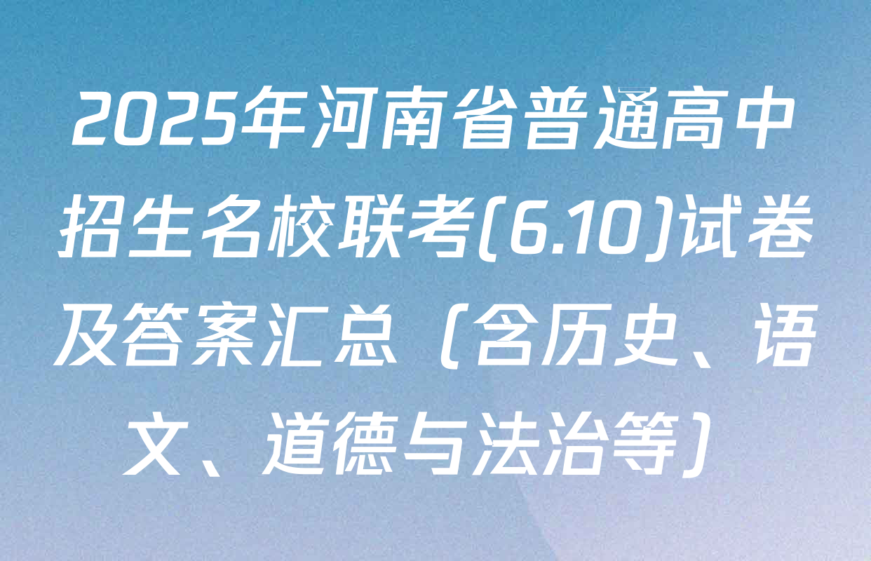 2025年河南省普通高中招生名校联考(6.10)试卷及答案汇总（含历史、语文、道德与法治等）