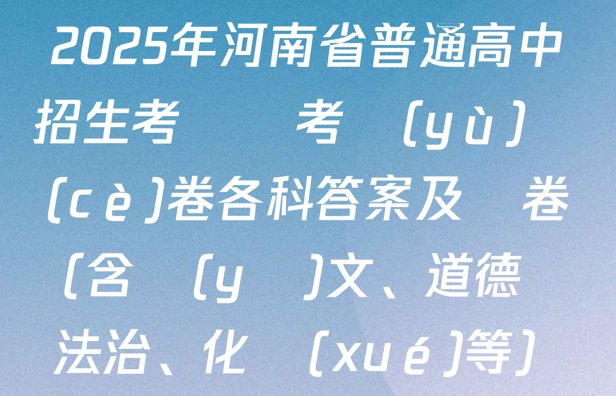 2025年河南省普通高中招生考試臨考預(yù)測(cè)卷各科答案及試卷（含語(yǔ)文、道德與法治、化學(xué)等）