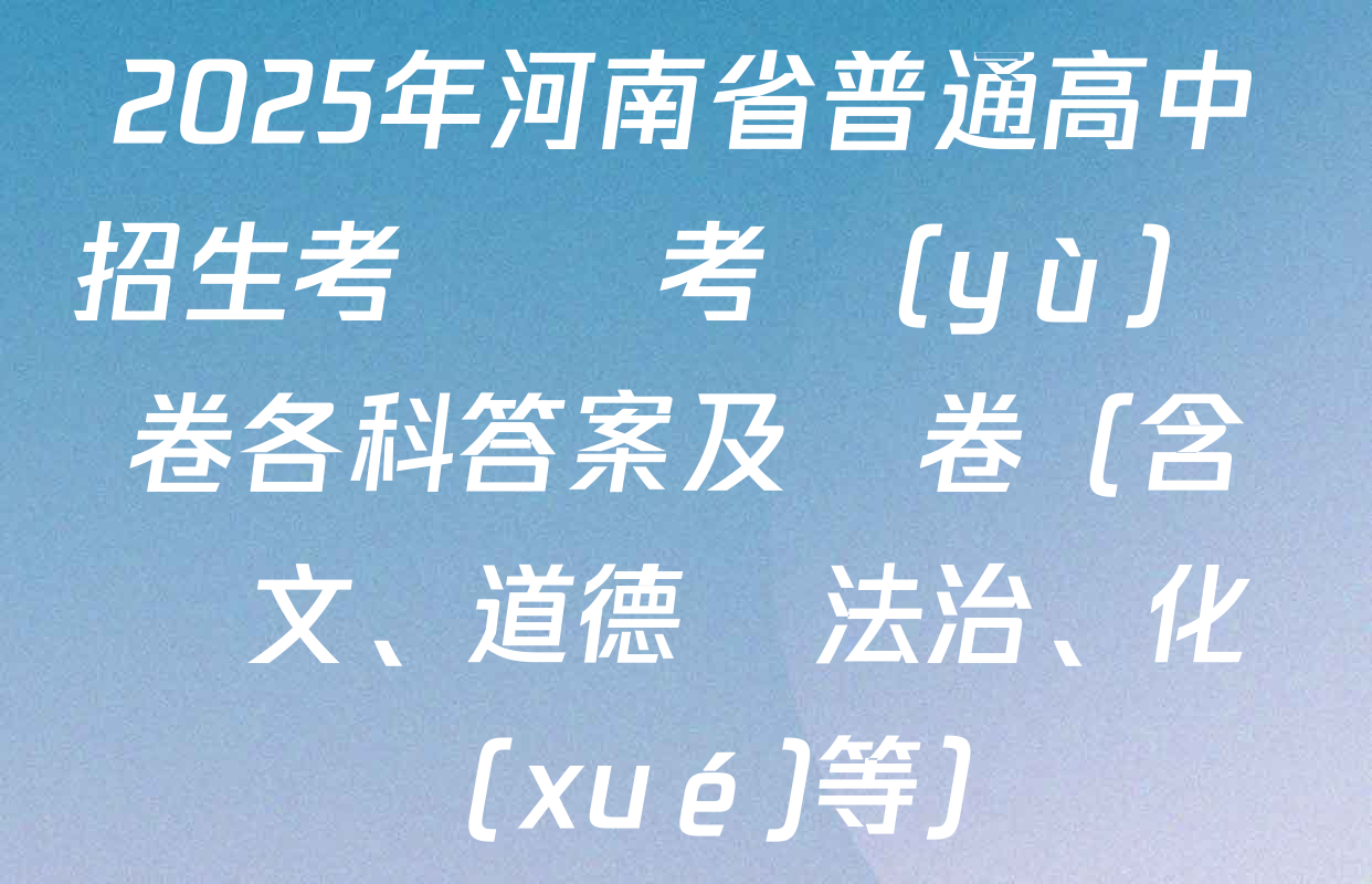 2025年河南省普通高中招生考試臨考預(yù)測卷各科答案及試卷（含語文、道德與法治、化學(xué)等）